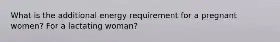 What is the additional energy requirement for a pregnant women? For a lactating woman?