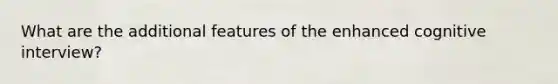 What are the additional features of the enhanced cognitive interview?