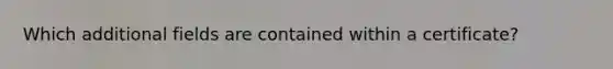 Which additional fields are contained within a certificate?