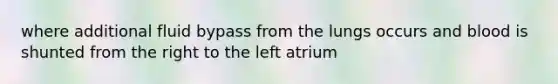 where additional fluid bypass from the lungs occurs and blood is shunted from the right to the left atrium