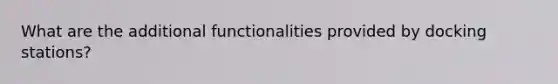 What are the additional functionalities provided by docking stations?