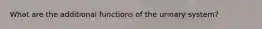 What are the additional functions of the urinary system?