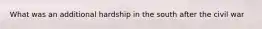 What was an additional hardship in the south after the civil war