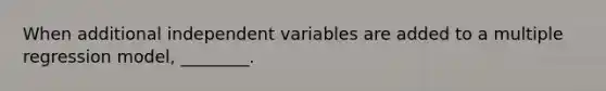 When additional independent variables are added to a multiple regression model, ________.