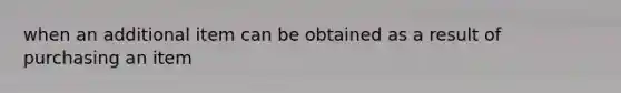 when an additional item can be obtained as a result of purchasing an item