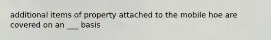 additional items of property attached to the mobile hoe are covered on an ___ basis