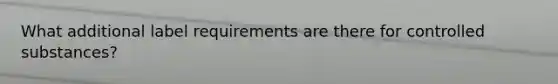 What additional label requirements are there for controlled substances?