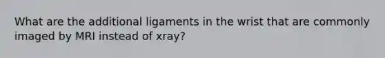 What are the additional ligaments in the wrist that are commonly imaged by MRI instead of xray?