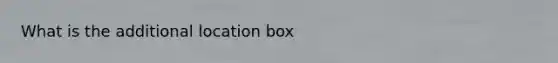 What is the additional location box