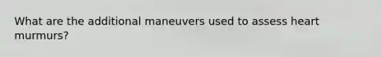 What are the additional maneuvers used to assess heart murmurs?
