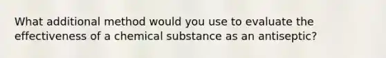 What additional method would you use to evaluate the effectiveness of a chemical substance as an antiseptic?