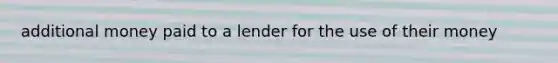 additional money paid to a lender for the use of their money