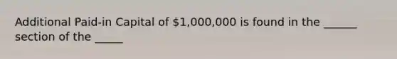 Additional Paid-in Capital of 1,000,000 is found in the ______ section of the _____