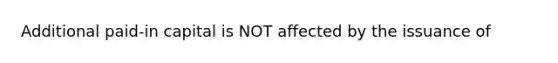 Additional paid-in capital is NOT affected by the issuance of