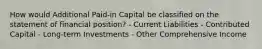 How would Additional Paid-in Capital be classified on the statement of financial position? - Current Liabilities - Contributed Capital - Long-term Investments - Other Comprehensive Income