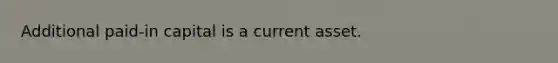 Additional paid-in capital is a current asset.