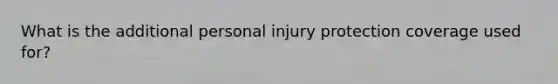 What is the additional personal injury protection coverage used for?