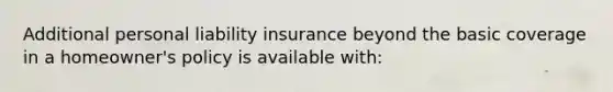 Additional personal liability insurance beyond the basic coverage in a homeowner's policy is available with: