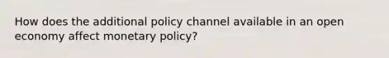 How does the additional policy channel available in an open economy affect monetary​ policy?