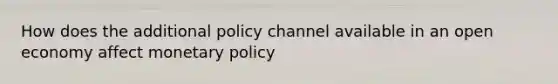 How does the additional policy channel available in an open economy affect monetary​ policy