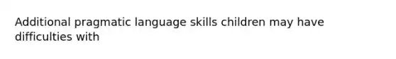 Additional pragmatic language skills children may have difficulties with