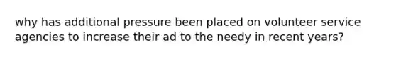 why has additional pressure been placed on volunteer service agencies to increase their ad to the needy in recent years?