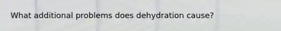 What additional problems does dehydration cause?