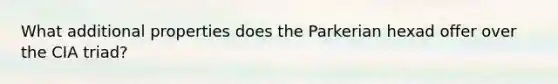 What additional properties does the Parkerian hexad offer over the CIA triad?