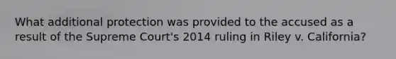 What additional protection was provided to the accused as a result of the Supreme Court's 2014 ruling in Riley v. California?