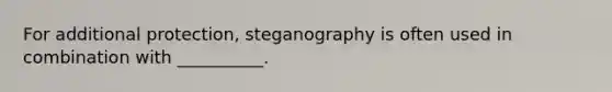 For additional protection, steganography is often used in combination with __________.