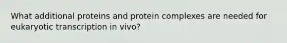 What additional proteins and protein complexes are needed for eukaryotic transcription in vivo?