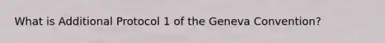 What is Additional Protocol 1 of the Geneva Convention?