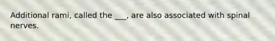 Additional rami, called the ___, are also associated with <a href='https://www.questionai.com/knowledge/kyBL1dWgAx-spinal-nerves' class='anchor-knowledge'>spinal nerves</a>.