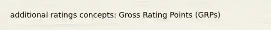 additional ratings concepts: Gross Rating Points (GRPs)