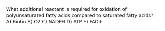 What additional reactant is required for oxidation of polyunsaturated fatty acids compared to saturated fatty acids? A) Biotin B) O2 C) NADPH D) ATP E) FAD+