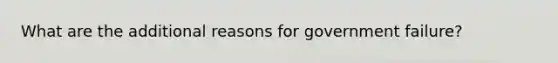 What are the additional reasons for government failure?
