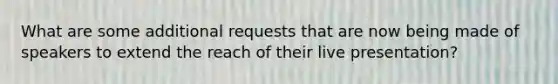 What are some additional requests that are now being made of speakers to extend the reach of their live presentation?