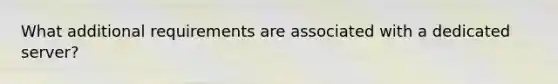 What additional requirements are associated with a dedicated server?