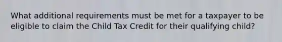 What additional requirements must be met for a taxpayer to be eligible to claim the Child Tax Credit for their qualifying child?