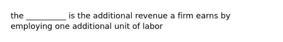 the __________ is the additional revenue a firm earns by employing one additional unit of labor