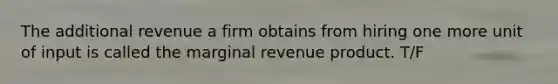 The additional revenue a firm obtains from hiring one more unit of input is called the marginal revenue product. T/F