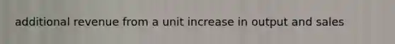 additional revenue from a unit increase in output and sales