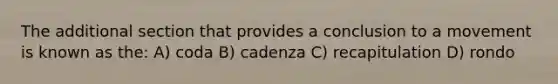 The additional section that provides a conclusion to a movement is known as the: A) coda B) cadenza C) recapitulation D) rondo