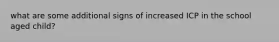 what are some additional signs of increased ICP in the school aged child?