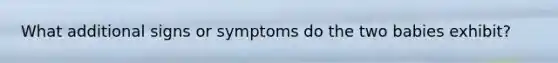 What additional signs or symptoms do the two babies exhibit?