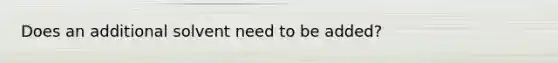 Does an additional solvent need to be added?