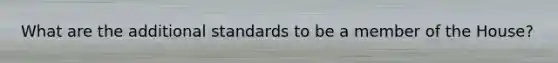 What are the additional standards to be a member of the House?