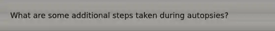 What are some additional steps taken during autopsies?