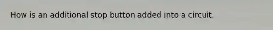 How is an additional stop button added into a circuit.