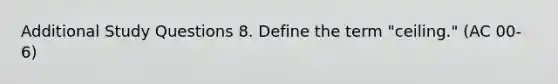 Additional Study Questions 8. Define the term "ceiling." (AC 00-6)